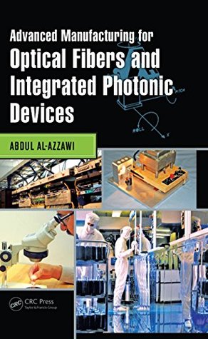 Download Advanced Manufacturing for Optical Fibers and Integrated Photonic Devices - Abdul Al-Azzawi | PDF