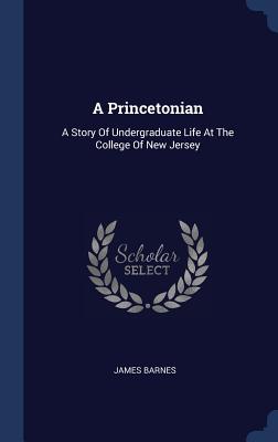 Read A Princetonian: A Story of Undergraduate Life at the College of New Jersey - James Barnes file in PDF