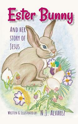 Read Ester Bunny and Her Story of Jesus: A Spiritual Journey Easter Story - N J Alvarez | PDF