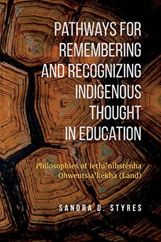 Read online Pathways for Remembering and Recognizing Indigenous Thought in Education: Philosophies of Iethi'nihstenha Ohwentsia'kekha (Land) - Sandra Styres | PDF