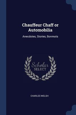 Read online Chauffeur Chaff or Automobilia: Anecdotes, Stories, Bonmots - Charles Welsh | ePub