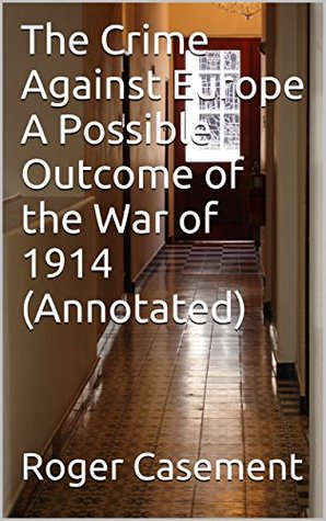 Read The Crime Against Europe A Possible Outcome of the War of 1914 (Annotated) - Roger Casement file in ePub