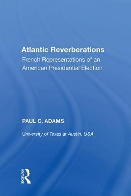 Read Atlantic Reverberations: French Representations of an American Presidential Election - Paul C. Adams | PDF
