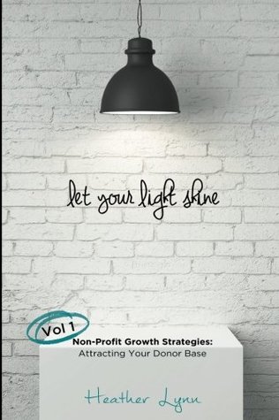 Download Let Your Light Shine: Non-Profit Growth Strategies: Attracting Your Donor Base (Volume 1) - Heather Lynn | ePub