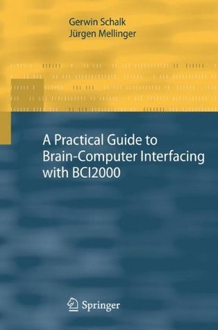 Read A Practical Guide to Brain–Computer Interfacing with BCI2000: General-Purpose Software for Brain-Computer Interface Research, Data Acquisition, Stimulus Presentation, and Brain Monitoring - Gerwin Schalk | PDF