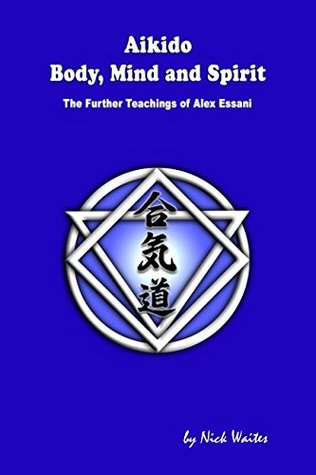 Download Aikido Body, Mind and Spirit: The Further Teachings of Alex Essani - Nick Waites | PDF