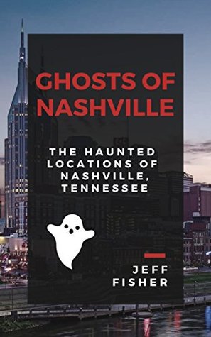 Read online Ghosts of Nashville: The Haunted Locations of Nashville, Tennessee - Jeffrey Fisher file in PDF