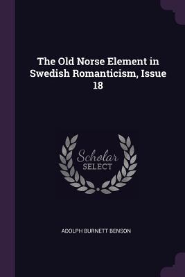 Read online The Old Norse Element in Swedish Romanticism, Issue 18 - Adolph B. Benson file in PDF