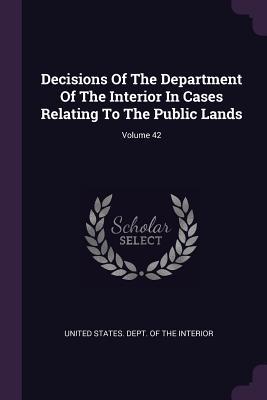 Read Decisions of the Department of the Interior in Cases Relating to the Public Lands; Volume 42 - U.S. Department of the Interior file in ePub