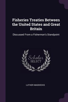 Read online Fisheries Treaties Between the United States and Great Britain: Discussed from a Fisherman's Standpoint - Luther Maddocks file in ePub