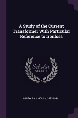 Read A Study of the Current Transformer with Particular Reference to Ironloss - Paul Gough Agnew file in ePub
