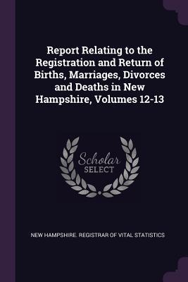 Download Report Relating to the Registration and Return of Births, Marriages, Divorces and Deaths in New Hampshire, Volumes 12-13 - New Hampshire Registrar of Vital Statis | PDF