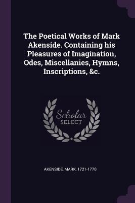 Download The Poetical Works of Mark Akenside. Containing His Pleasures of Imagination, Odes, Miscellanies, Hymns, Inscriptions, &c. - Mark Akenside | ePub