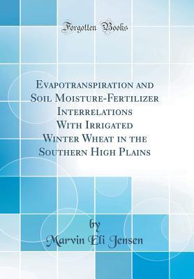 Read Evapotranspiration and Soil Moisture-Fertilizer Interrelations with Irrigated Winter Wheat in the Southern High Plains (Classic Reprint) - Marvin Eli Jensen file in PDF