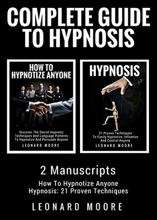 Read Hypnosis: Complete Guide To Hypnosis - 2 Manuscripts - How To Hypnotize Anyone, Hypnosis: 21 Proven Techniques - Leonard Moore file in PDF