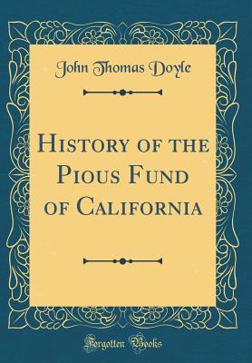 Read online History of the Pious Fund of California (Classic Reprint) - John Thomas Doyle | ePub