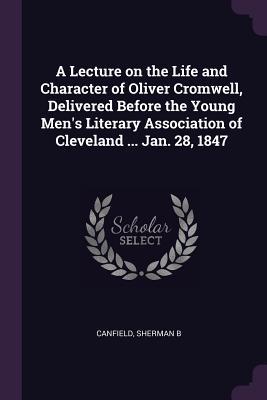 Read A Lecture on the Life and Character of Oliver Cromwell, Delivered Before the Young Men's Literary Association of Cleveland  Jan. 28, 1847 - Sherman B. Canfield file in PDF