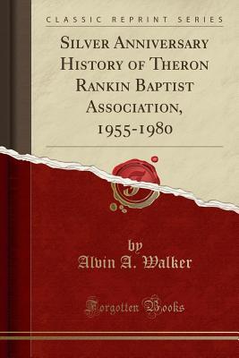 Read Silver Anniversary History of Theron Rankin Baptist Association, 1955-1980 (Classic Reprint) - Alvin a Walker file in ePub