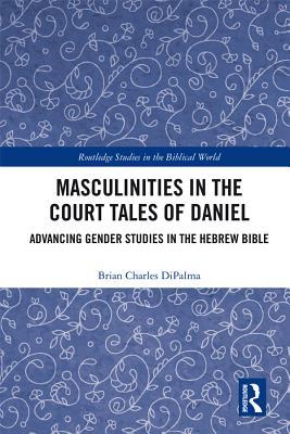 Download Masculinities in the Court Tales of Daniel: Advancing Gender Studies in the Hebrew Bible - Brian Charles DiPalma file in ePub