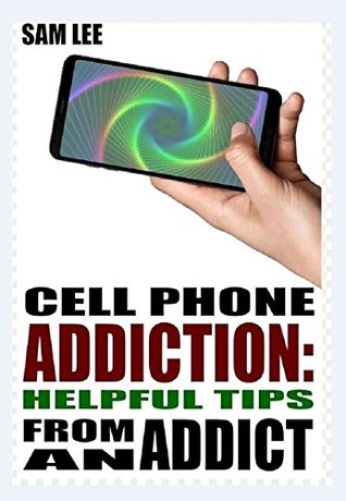 Download Cell Phone Addiction: Helpful Tips From an Addict - Sam Lee | PDF