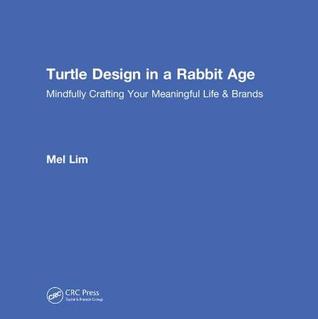 Read online Turtle Design in a Rabbit Age: Mindfully Crafting Your Meaningful Life & Brands - Mel Lim | PDF