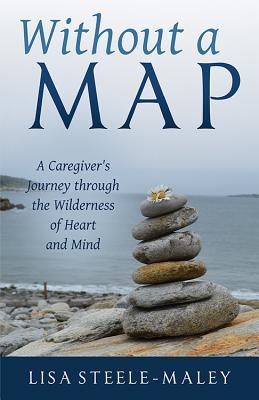 Read online Without a Map: A Caregiver’s Journey through the Wilderness of Heart and Mind - Lisa Steele-Maley file in PDF