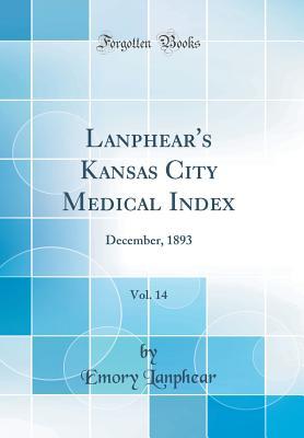 Read online Lanphear's Kansas City Medical Index, Vol. 14: December, 1893 (Classic Reprint) - Emory Lanphear file in ePub