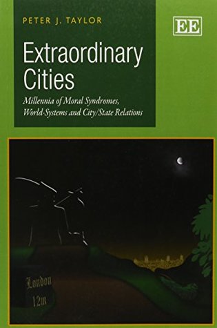 Read online Extraordinary Cities: Millennia of Moral Syndromes, World-Systems and City/State Relations (Awarded Choice Outstanding Academic Title for 2013) - Peter J. Taylor file in PDF