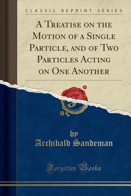 Read online A Treatise on the Motion of a Single Particle, and of Two Particles Acting on One Another (Classic Reprint) - Archibald Sandeman | PDF