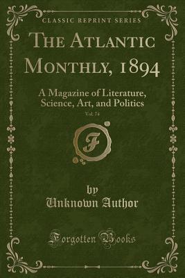 Read online The Atlantic Monthly, 1894, Vol. 74: A Magazine of Literature, Science, Art, and Politics (Classic Reprint) - Unknown | ePub
