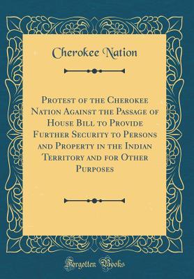 Read online Protest of the Cherokee Nation Against the Passage of House Bill to Provide Further Security to Persons and Property in the Indian Territory and for Other Purposes (Classic Reprint) - Cherokee Nation | ePub