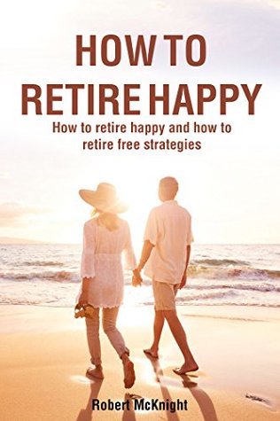 Read online HOW TO RETIRE: How to retire happy and how to retire early for beginners (Purposeful Retirement step by step Book 1) - Robert Mcknight | ePub