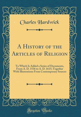 Read A History of the Articles of Religion: To Which Is Added a Series of Documents, from A. D. 1536 to A. D. 1615; Together with Illustrations from Contemporary Sources (Classic Reprint) - Charles Hardwick file in PDF