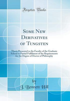 Read Some New Derivatives of Tungsten: Thesis Presented to the Faculty of the Graduate School in Partial Fulfilment of the Requirements for the Degree of Doctor of Philosophy (Classic Reprint) - J Bennett Hill | ePub