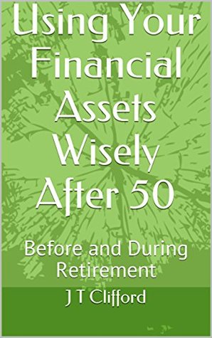 Download Using Your Financial Assets Wisely After 50: Before and During Retirement - J T Clifford | PDF