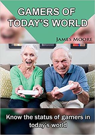 Read Gamers of Today's World: Know the Status of Gamers in Today's World - James Moore file in ePub