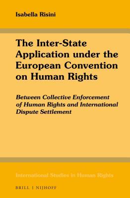 Read online The Inter-State Application Under the European Convention on Human Rights: Between Collective Enforcement of Human Rights and International Dispute Settlement - Isabella Risini file in PDF
