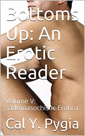Read online Bottoms Up: An Erotic Reader: Volume V: Sadomasochistic Erotica - Cal Y. Pygia | ePub
