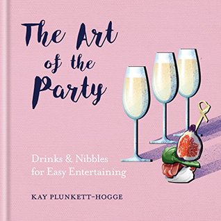 Read online The Art of the Party: Drinks & Nibbles for Easy Entertaining - Kay Plunkett-Hogge file in ePub
