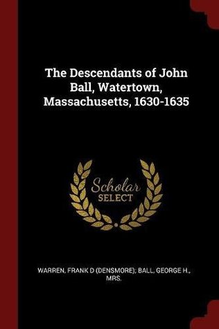 Download The Descendants of John Ball, Watertown, Massachusetts, 1630-1635 - Frank D (Densmore); Ball George Warren | PDF