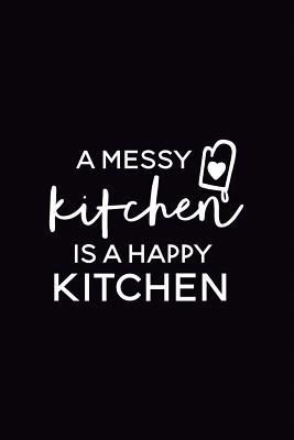 Download A Messy Kitchen Is a Happy Kitchen: 6x9 Blank Cookbook, 100 Pages, Softcover -  | PDF