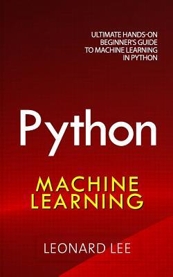 Download Python Machine Learning: Ultimate Hands-On Beginner's Guide to Machine Learning in Python - Leonard Lee | PDF