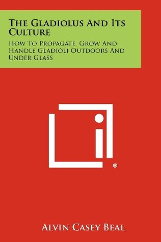 Read The Gladiolus And Its Culture: How To Propagate, Grow And Handle Gladioli Outdoors And Under Glass - Alvin Casey Beal | PDF