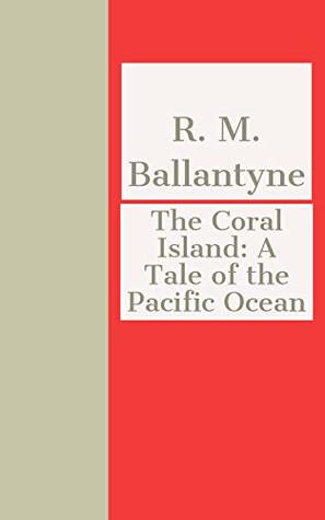 Download The Coral Island: A Tale of the Pacific Ocean - R.M. Ballantyne | PDF