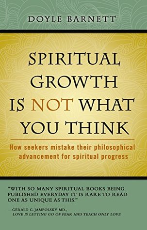 Read online Spiritual Growth is Not What You Think: How Seekers Mistake the Evolution of Their Philosophy For Spiritual Progress - Doyle Barnett file in PDF