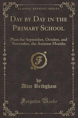 Download Day by Day in the Primary School: Plans for September, October, and November, the Autumn Months (Classic Reprint) - Alice Bridgham file in PDF
