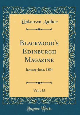 Read online Blackwood's Edinburgh Magazine, Vol. 135: January-June, 1884 (Classic Reprint) - Unknown | ePub