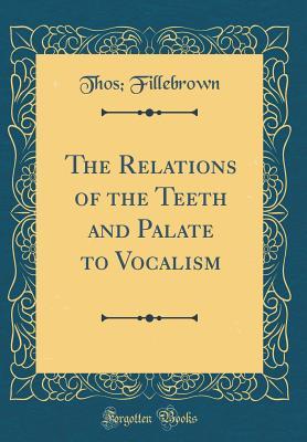 Download The Relations of the Teeth and Palate to Vocalism (Classic Reprint) - Thos Fillebrown | PDF