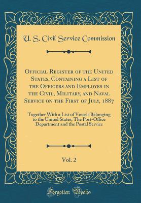 Read online Official Register of the United States, Containing a List of the Officers and Employes in the Civil, Military, and Naval Service on the First of July, 1887, Vol. 2: Together with a List of Vessels Belonging to the United States; The Post-Office Department - U S Civil Service Commission | ePub