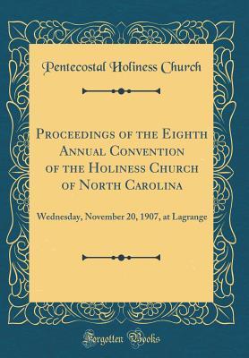 Download Proceedings of the Eighth Annual Convention of the Holiness Church of North Carolina: Wednesday, November 20, 1907, at Lagrange (Classic Reprint) - Pentecostal Holiness Church file in ePub
